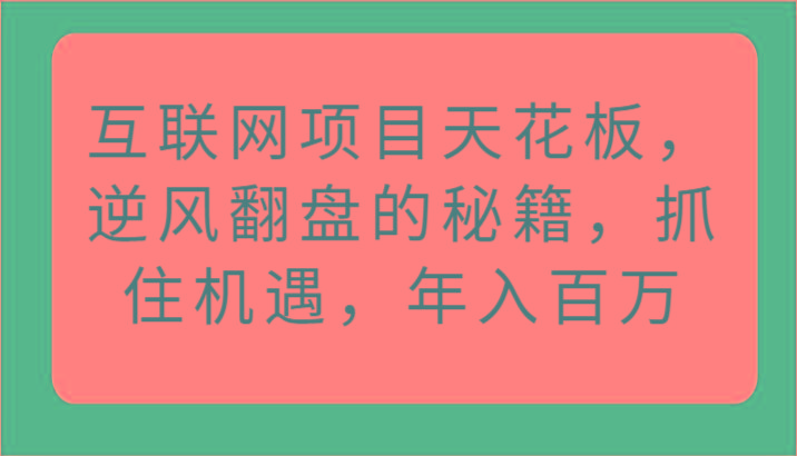 互联网项目天花板，逆风翻盘的秘籍，抓住机遇，年入百万-云创网
