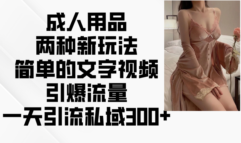 成人用品两种新玩法，简单的文字视频引爆流量，一天引流私域300+-云创网