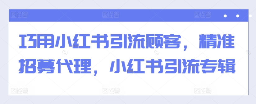 巧用小红书引流顾客，精准招募代理，小红书引流专辑-云创网