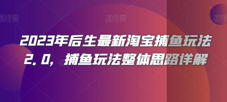 2023年后生最新淘宝捕鱼玩法2.0，捕鱼玩法整体思路详解-云创网