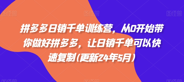 拼多多日销千单训练营，从0开始带你做好拼多多，让日销千单可以快速复制(更新25年2月)-云创网