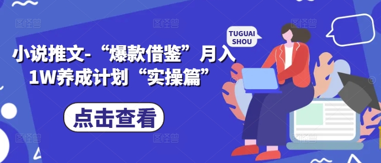 小说推文-“爆款借鉴”月入1W养成计划“实操篇”-云创网