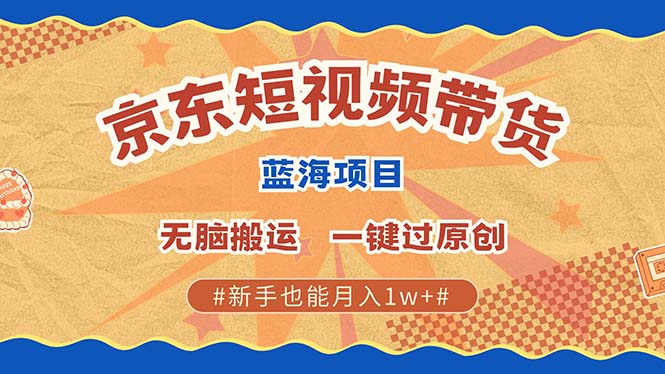 最新京东短视频蓝海带货项目，无需剪辑无脑搬运，一键过原创，有手就能…-云创网
