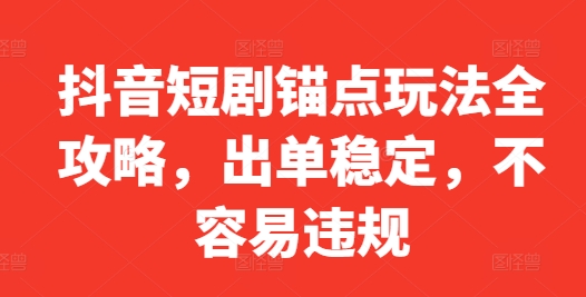 抖音短剧锚点玩法全攻略，出单稳定，不容易违规-云创网