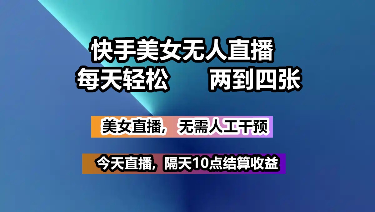 快手美女无人直播, 每天最少一到三张,全程托管无需人工干涉-云创网