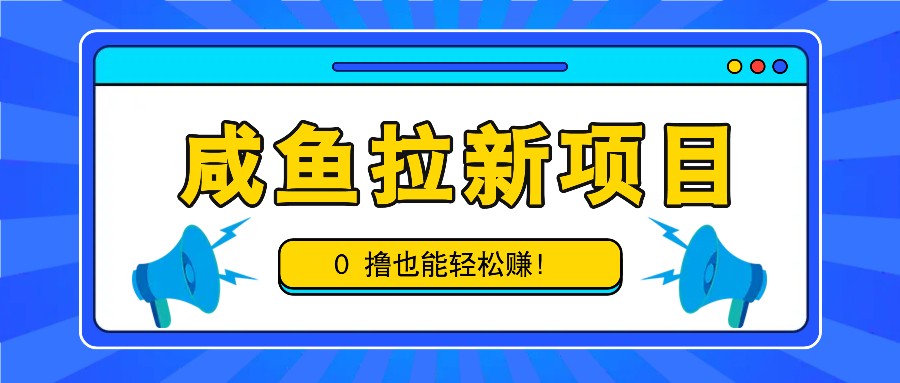 咸鱼拉新项目,拉新一单6-9元,0撸也能轻松赚,白撸几十几百!-云创网