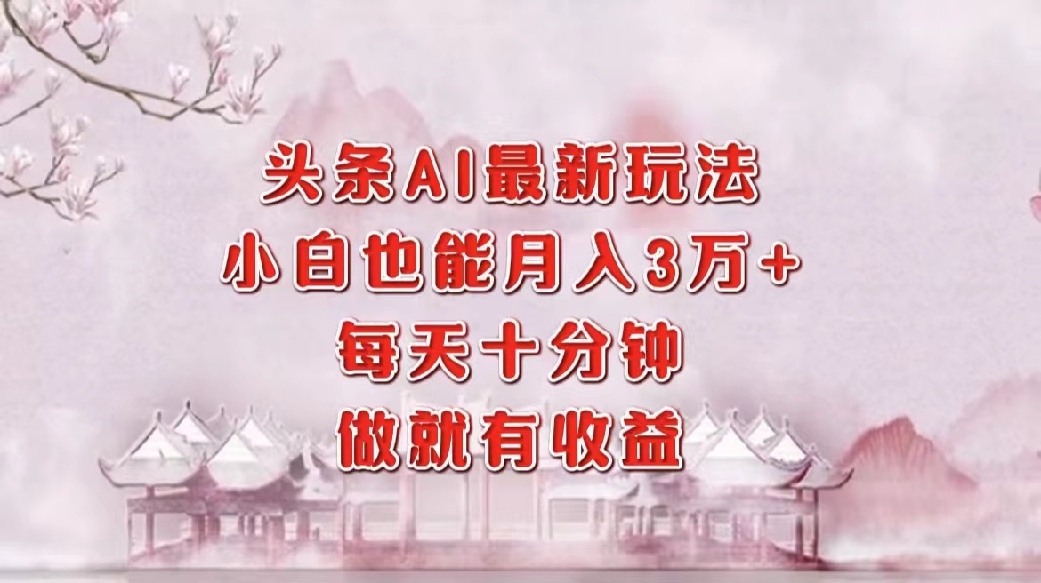 头条AI最新玩法，小白轻松月入三万＋，每天十分钟，做就有收益-云创网