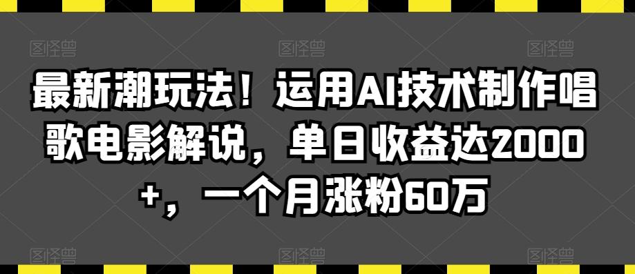 最新潮玩法！运用AI技术制作唱歌电影解说，单日收益达2000+，一个月涨粉60万【揭秘】-云创网