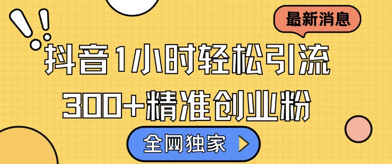 全网独家抖音引流，轻松日引300+精准创业粉【揭秘】-云创网