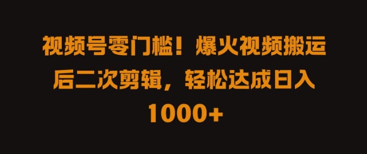 视频号零门槛，爆火视频搬运后二次剪辑，轻松达成日入 1k+【揭秘】-云创网