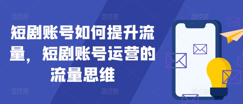 短剧账号如何提升流量，短剧账号运营的流量思维-云创网