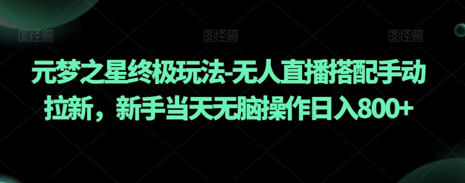元梦之星终极玩法-无人直播搭配手动拉新，新手当天无脑操作日入800+【揭秘】-云创网