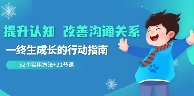 提升认知改善沟通关系，一终生成长的行动指南 52个实用方法+21节课-云创网