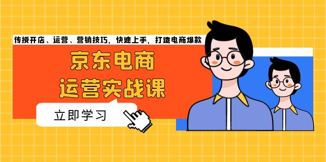 京东电商运营实战课，传授开店、运营、营销技巧，快速上手，打造电商爆款-云创网