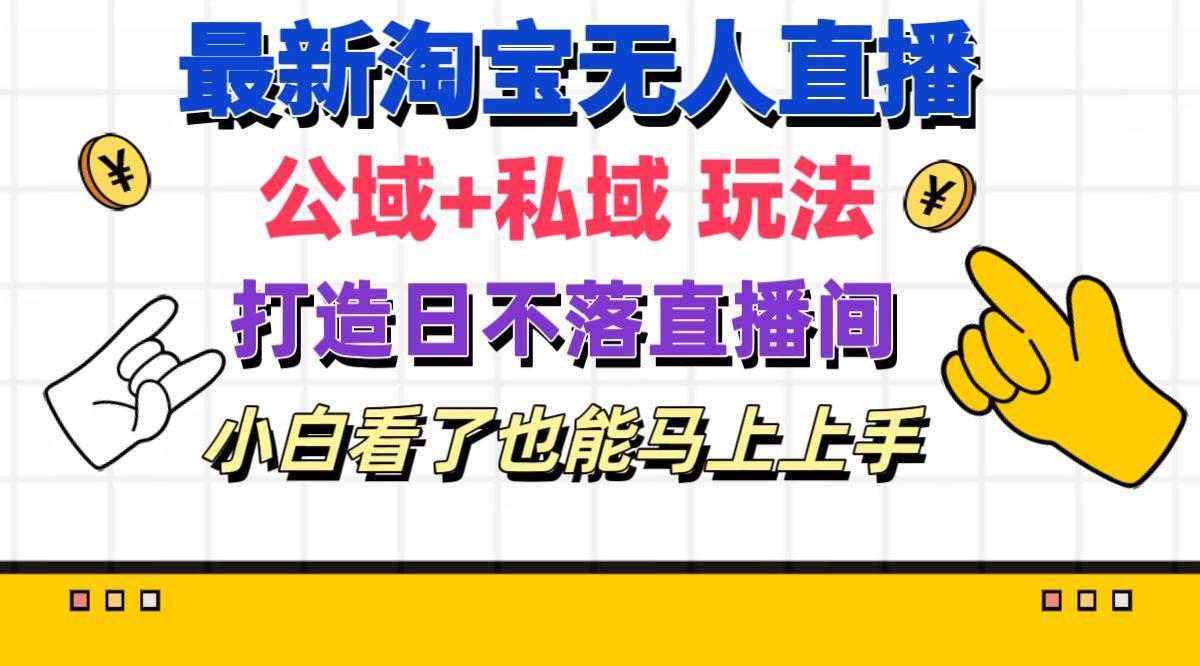 最新淘宝无人直播 公域+私域玩法打造真正的日不落直播间 小白看了也能...-云创网