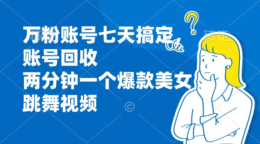 万粉账号七天搞定，账号回收，两分钟一个爆款美女跳舞视频-云创网