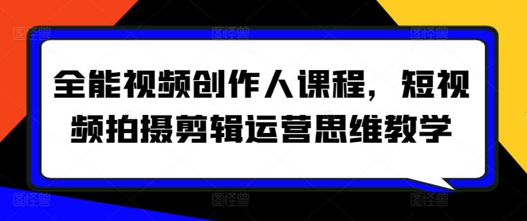 全能视频创作人课程，短视频拍摄剪辑运营思维教学-云创网