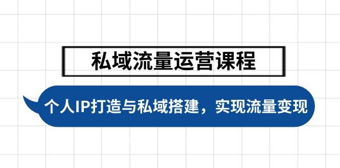 私域流量运营课程，个人IP打造与私域搭建，助力学员实现流量变现-云创网