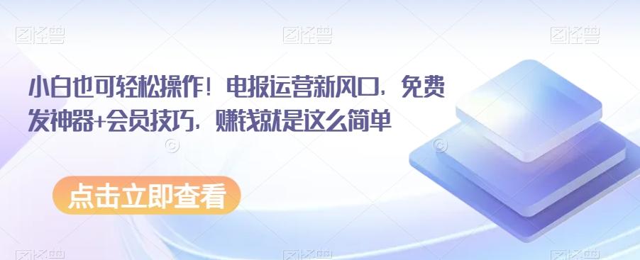 小白也可轻松操作！电报运营新风口，免费发神器+会员技巧，赚钱就是这么简单-云创网