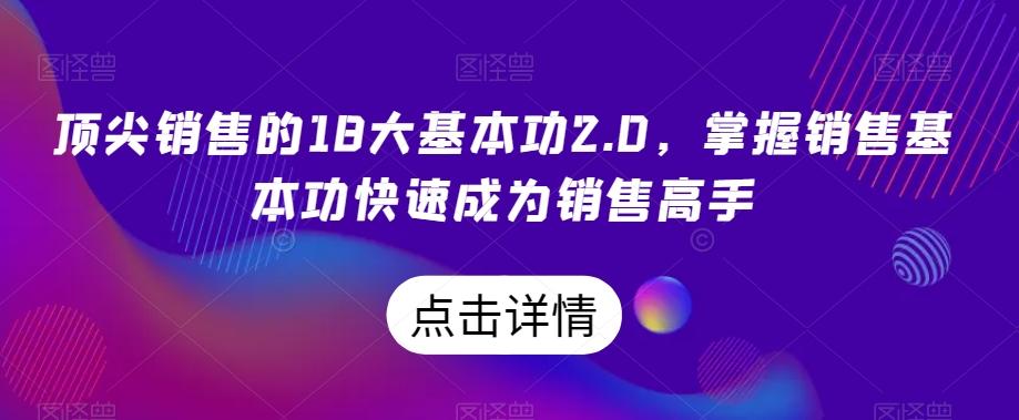 顶尖销售的18大基本功2.0,掌握销售基本功快速成为销售高手
