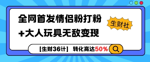 【生财36计】全网首发情侣粉打粉+大人玩具无敌变现-云创网
