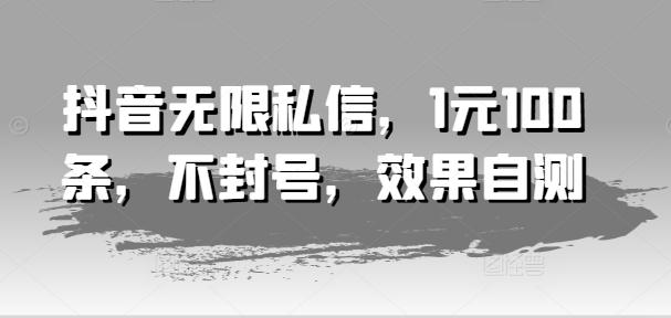 抖音无限私信，1元100条，不封号，效果自测-云创网