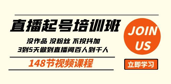 直播起号课：没作品没粉丝不投抖加 3到5天直播间百人到千人方法(148节)-云创网