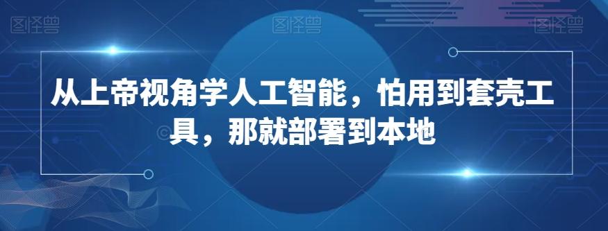 从上帝视角学人工智能，怕用到套壳工具，那就部署到本地-云创网