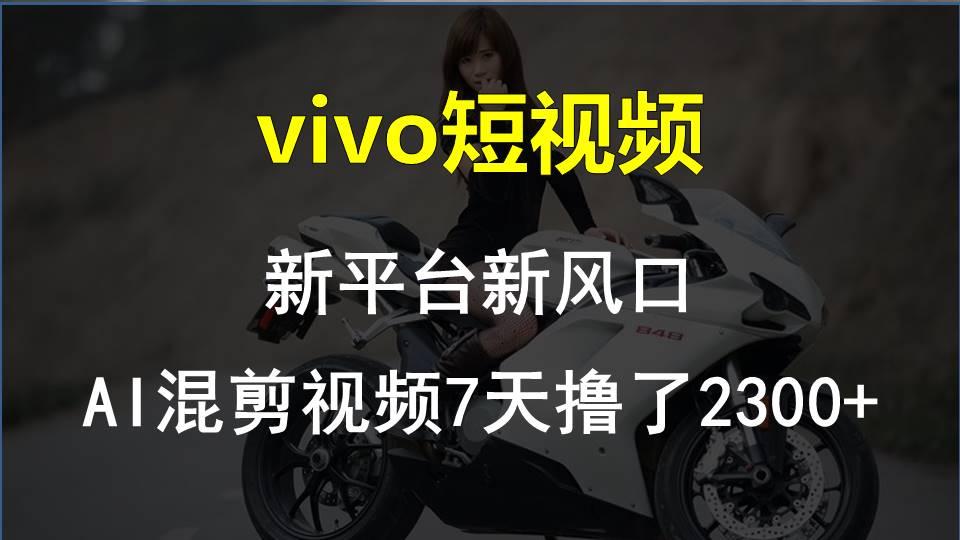 vivo短视频:新平台新风口，AI混剪视频7天撸了2300+-云创网