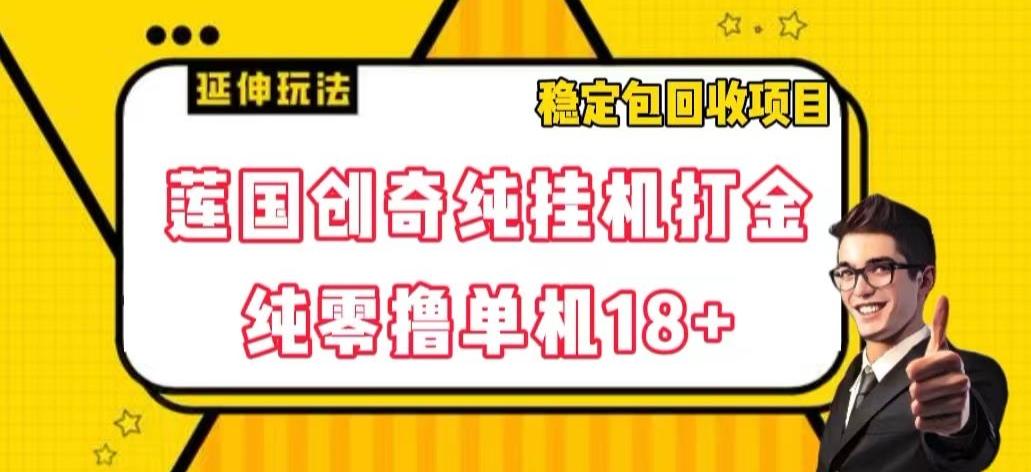 莲国创奇纯挂机打金，纯零撸单机18+，稳定包回收项目【揭秘】-云创网