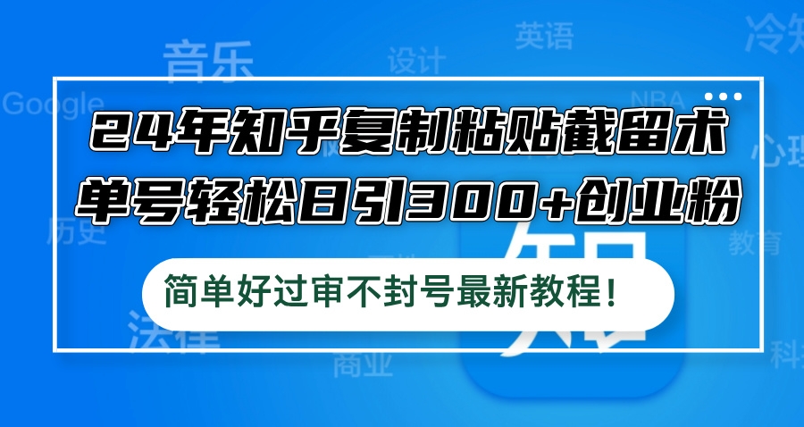 24年知乎复制粘贴截留术，单号轻松日引300+创业粉，简单好过审不封号最...-云创网
