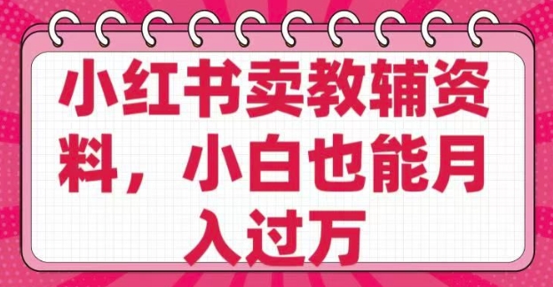 小红书卖教辅资料，0 成本，纯利润，售后成本极低，小白也能月入过W-云创网