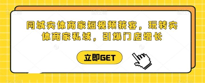 同城实体商家短视频获客直播课，玩转实体商家私域，引爆门店增长-云创网