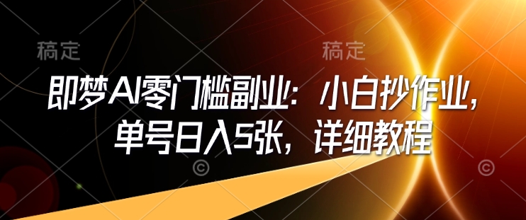 即梦AI零门槛副业：小白抄作业，单号日入5张，详细教程-云创网