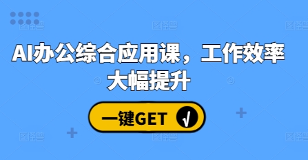 AI办公综合应用课，工作效率大幅提升-云创网