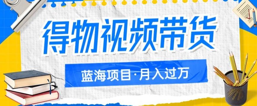 得物视频带货项目，矩阵操作，月入过万的蓝海项目-云创网