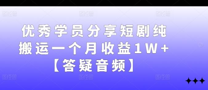 优秀学员分享短剧纯搬运一个月收益1W+【答疑音频】-云创网