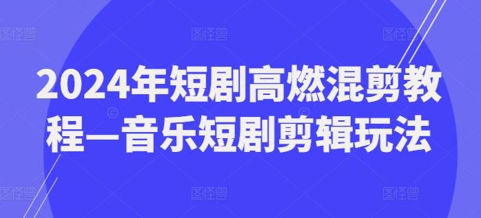 2024年短剧高燃混剪教程—音乐短剧剪辑玩法-云创网
