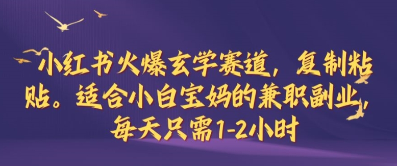 小红书火爆玄学赛道，复制粘贴，适合小白宝妈的兼职副业，每天只需1-2小时【揭秘】-云创网
