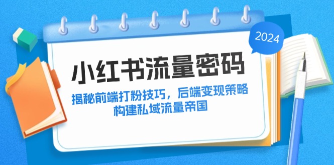 小红书流量密码：揭秘前端打粉技巧，后端变现策略，构建私域流量帝国-云创网