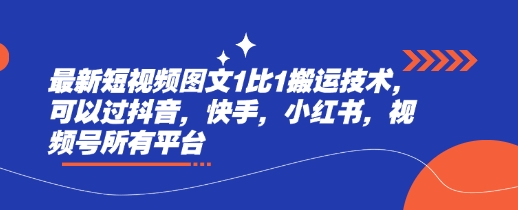 最新短视频图文1比1搬运技术，可以过抖音，快手，小红书，视频号所有平台-云创网