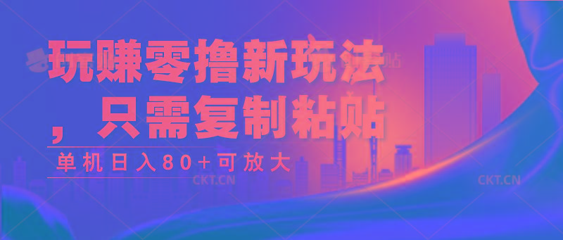 玩赚零撸新玩法，只需复制粘贴，单机日入80+可放大-云创网