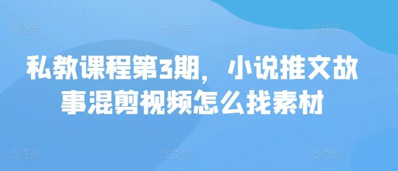 私教课程第3期，小说推文故事混剪视频怎么找素材-云创网