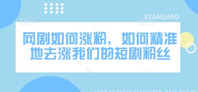 网剧如何涨粉，如何精准地去涨我们的短剧粉丝-云创网