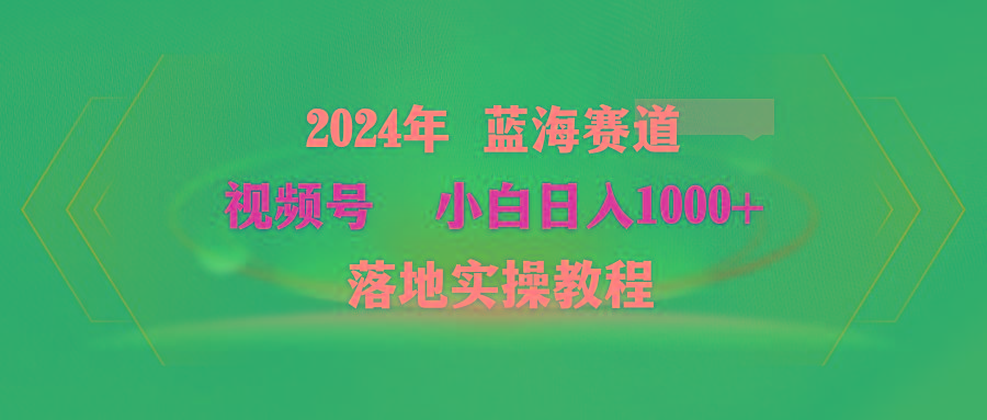 (9515期)2024年蓝海赛道 视频号  小白日入1000+ 落地实操教程-云创网