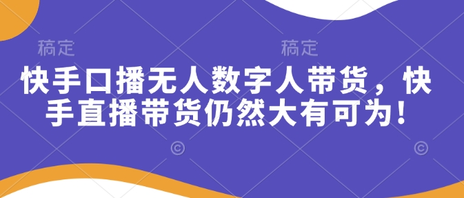 快手口播无人数字人带货，快手直播带货仍然大有可为!-云创网