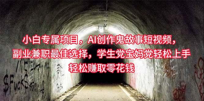 小白专属，AI创作灵异故事短视频，副业兼职最佳选择，学生党宝妈党轻松...-云创网