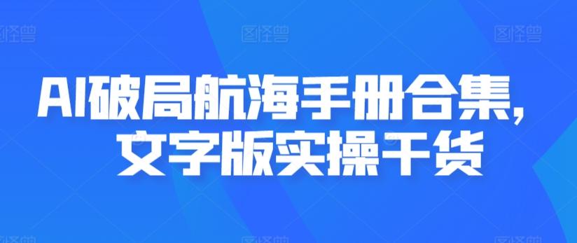 AI破局航海手册合集，文字版实操干货-云创网