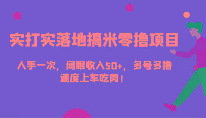 实打实落地搞米零撸项目,人手一次,闭眼收入50+,多号多撸,速度上车吃肉!-云创网