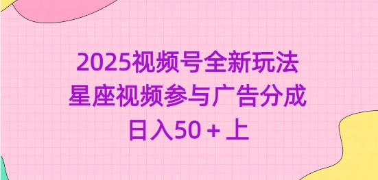 2025视频号全新玩法-星座视频参与广告分成，日入50+上-云创网